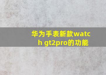 华为手表新款watch gt2pro的功能